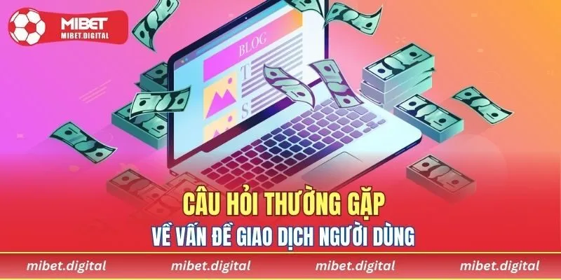 Câu hỏi thường gặp về vấn đề giao dịch người dùng