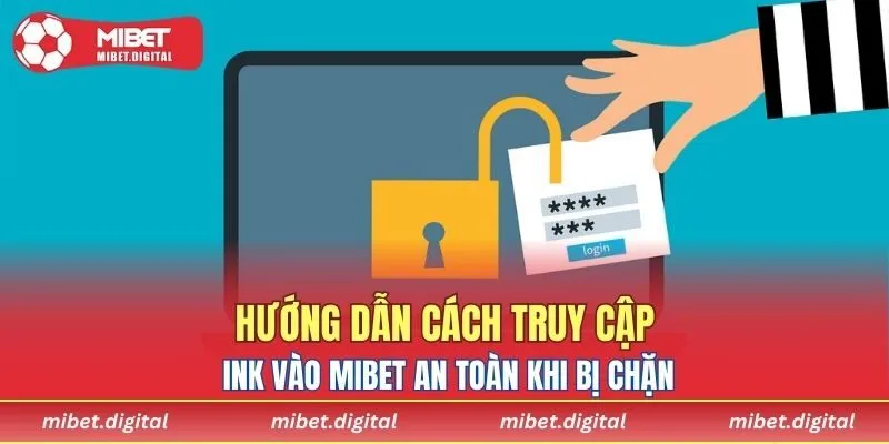 Hướng dẫn cách truy cập link vào MIBET an toàn khi bị chặn