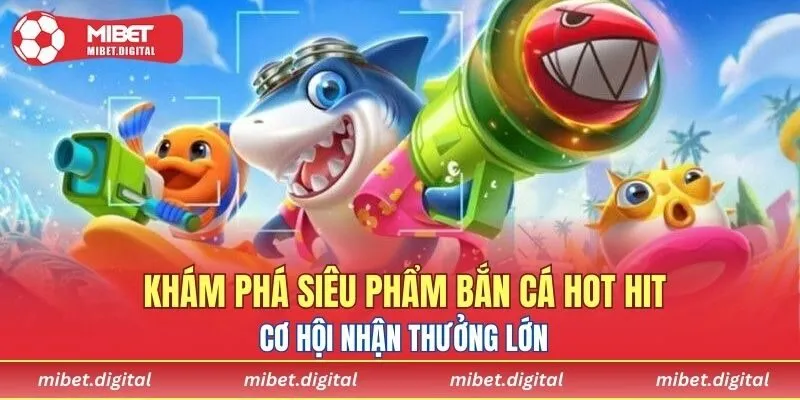 Khám phá siêu phẩm bắn cá hot hit, cơ hội nhận thưởng lớn