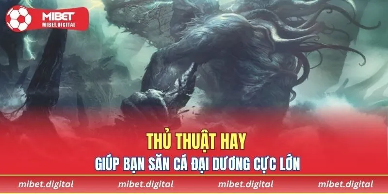 Thủ thuật hay giúp bạn săn cá đại dương cực lớn